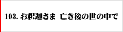 103．お釈迦さま 亡き後の世の中で