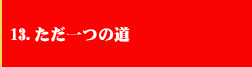 13．ただ一つの道