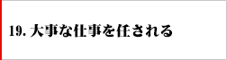 19．大事な仕事を任される