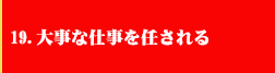 19．大事な仕事を任される