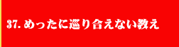 37．めったに巡り合えない教え