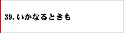 39．いかなるときも