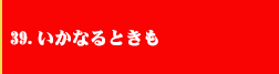 39．いかなるときも