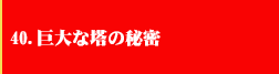 40．巨大な塔の秘密