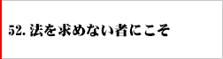 52．法を求めない者にこそ