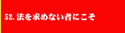 52．法を求めない者にこそ