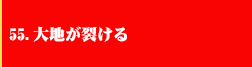 55．大地が避ける