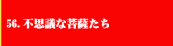 56．不思議な菩薩たち