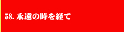 58．永遠の時を経て