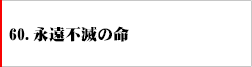 60．永遠不滅の命