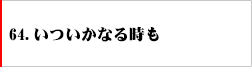 64．いついかなる時も