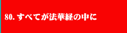 80.すべてが法華経の中に