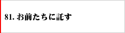 81.お前たちに託す