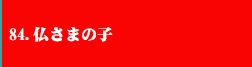 84.仏さまの子