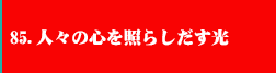 85.人々の心を照らしだす光