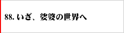 88.いざ、娑婆世界へ