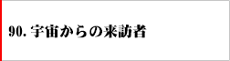 90.宇宙からの来訪者