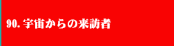 90.宇宙からの来訪者