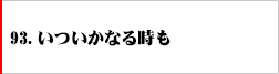 93.いついかなる時も