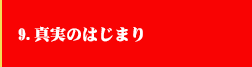 9．真実のはじまり